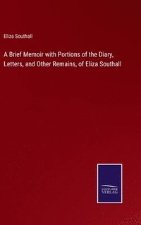 bokomslag A Brief Memoir with Portions of the Diary, Letters, and Other Remains, of Eliza Southall