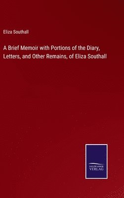 A Brief Memoir with Portions of the Diary, Letters, and Other Remains, of Eliza Southall 1