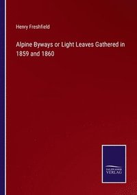 bokomslag Alpine Byways or Light Leaves Gathered in 1859 and 1860