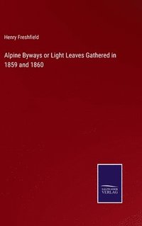 bokomslag Alpine Byways or Light Leaves Gathered in 1859 and 1860