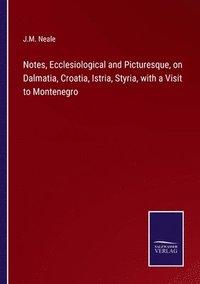bokomslag Notes, Ecclesiological and Picturesque, on Dalmatia, Croatia, Istria, Styria, with a Visit to Montenegro