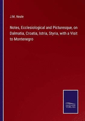 Notes, Ecclesiological and Picturesque, on Dalmatia, Croatia, Istria, Styria, with a Visit to Montenegro 1