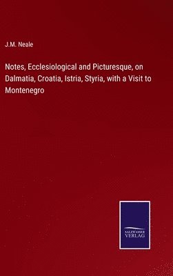 Notes, Ecclesiological and Picturesque, on Dalmatia, Croatia, Istria, Styria, with a Visit to Montenegro 1