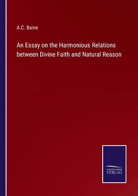 A C Baine, A. C. Baine, A.C. Baine - Essay on the Harmonious Relations between Divine Faith and Natural Reason, Häftad