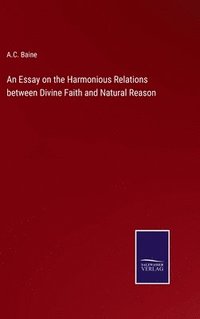 bokomslag An Essay on the Harmonious Relations between Divine Faith and Natural Reason