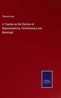 A Treatise on the Election of Representatives, Parliamentary and Municipal 1