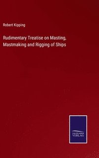 bokomslag Rudimentary Treatise on Masting, Mastmaking and Rigging of Ships