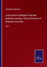 bokomslag A Descriptive Catalogue of the New Sydenham Society's Atlas of Portraits of Diseases of the Skin