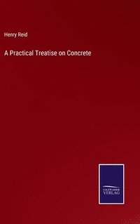 bokomslag A Practical Treatise on Concrete