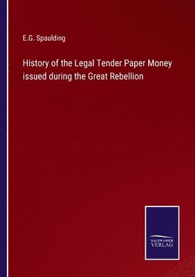 History of the Legal Tender Paper Money issued during the Great Rebellion 1