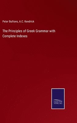 Peter Bullions, A C Kendrick - Principles of Greek Grammar with Complete Indexes, Inbunden
