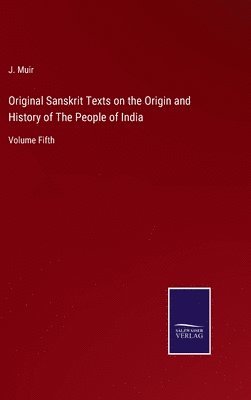 J Muir, J. Muir - Original Sanskrit Texts on the Origin and History of The People of India, Inbunden