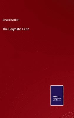 Edward Garbett - Dogmatic Faith, Inbunden