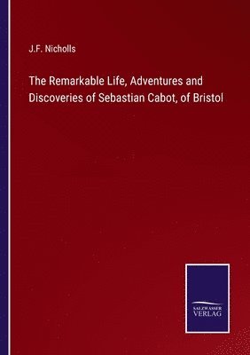 The Remarkable Life, Adventures and Discoveries of Sebastian Cabot, of Bristol 1