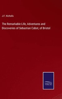 bokomslag The Remarkable Life, Adventures and Discoveries of Sebastian Cabot, of Bristol