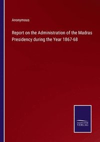 bokomslag Report on the Administration of the Madras Presidency during the Year 1867-68