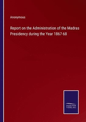 bokomslag Report on the Administration of the Madras Presidency during the Year 1867-68