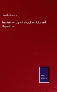 bokomslag Treatises on Light, Colour, Electricity, and Magnetism