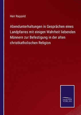 bokomslag Abendunterhaltungen in Gesprchen eines Landpfarres mit einigen Wahrheit liebenden Mnnern zur Befestigung in der alten christkatholischen Religion