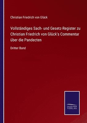 Vollständiges Sach- und Gesetz-Register zu Christian Friedrich von Glück's Commentar über die Pandecten