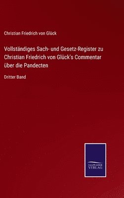 Vollstndiges Sach- und Gesetz-Register zu Christian Friedrich von Glck's Commentar ber die Pandecten 1