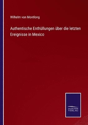 Wilhelm Von Montlong, Wilhelm von Montlong - Authentische Enthüllungen über die letzten Ereignisse in Mexico, Häftad