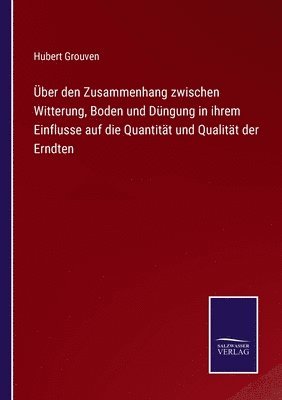 bokomslag ber den Zusammenhang zwischen Witterung, Boden und Dngung in ihrem Einflusse auf die Quantitt und Qualitt der Erndten