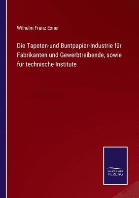 bokomslag Die Tapeten-und Buntpapier-Industrie fr Fabrikanten und Gewerbtreibende, sowie fr technische Institute