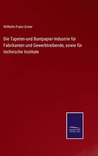 bokomslag Die Tapeten-und Buntpapier-Industrie fr Fabrikanten und Gewerbtreibende, sowie fr technische Institute