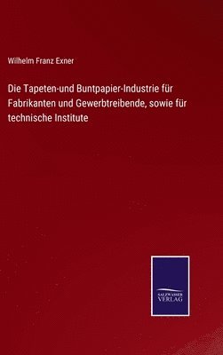 Die Tapeten-und Buntpapier-Industrie fr Fabrikanten und Gewerbtreibende, sowie fr technische Institute 1