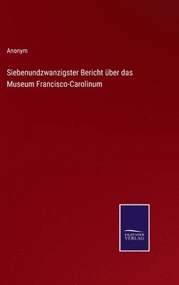 Siebenundzwanzigster Bericht ber das Museum Francisco-Carolinum 1