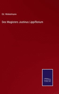 Des Magisters Justinus Lippiflorium