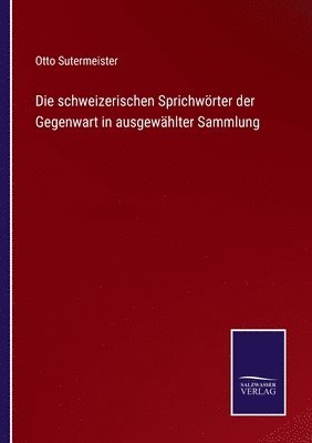 bokomslag Die schweizerischen Sprichwrter der Gegenwart in ausgewhlter Sammlung