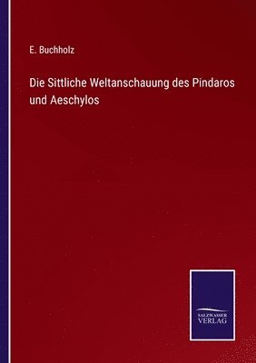 Die Sittliche Weltanschauung des Pindaros und Aeschylos 1