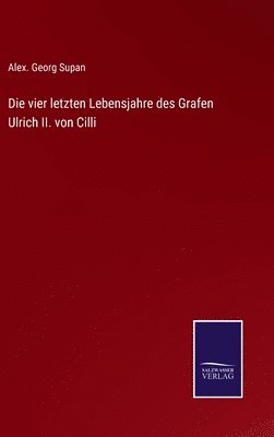 bokomslag vier letzten Lebensjahre des Grafen Ulrich II. von Cilli
