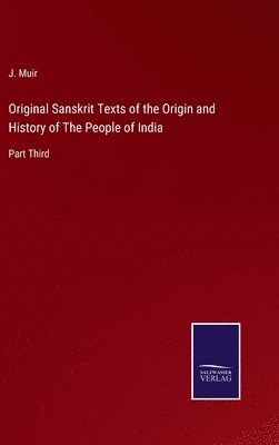 J Muir, J. Muir - Original Sanskrit Texts of the Origin and History of The People of India, Inbunden