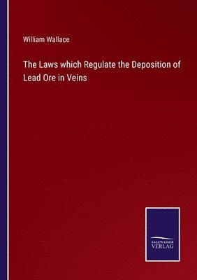 bokomslag The Laws which Regulate the Deposition of Lead Ore in Veins