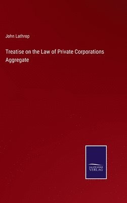 bokomslag Treatise on the Law of Private Corporations Aggregate