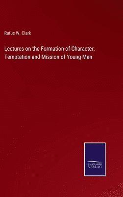 Lectures on the Formation of Character, Temptation and Mission of Young Men 1