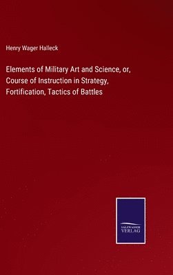 Henry Wager Halleck - Elements of Military Art and Science, or, Course of Instruction in Strategy, Fortification, Tactics of Battles, Inbunden