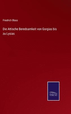 Die Attische Beredsamkeit von Gorgias bis zu Lysias 1