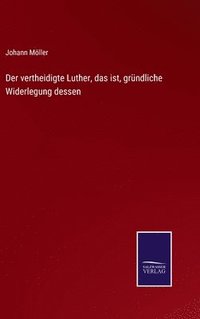 bokomslag Der vertheidigte Luther, das ist, grndliche Widerlegung dessen