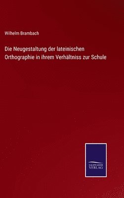 bokomslag Die Neugestaltung der lateinischen Orthographie in ihrem Verhltniss zur Schule