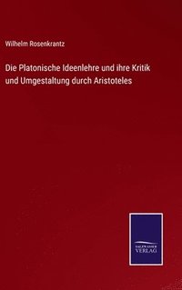 bokomslag Die Platonische Ideenlehre und ihre Kritik und Umgestaltung durch Aristoteles