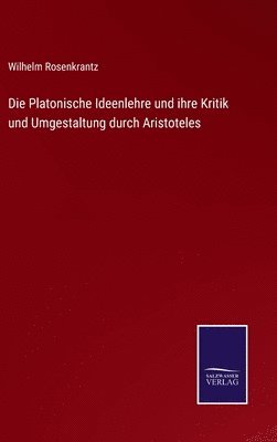 bokomslag Die Platonische Ideenlehre und ihre Kritik und Umgestaltung durch Aristoteles