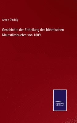 Anton Gindely - Geschichte der Ertheilung des böhmischen Majestätsbriefes von 1609, Inbunden