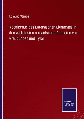 Vocalismus des Lateinischen Elementes in den wichtigsten romanischen Dialecten von Graubnden und Tyrol 1