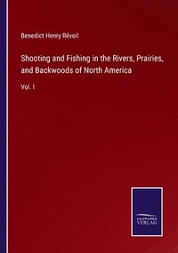 bokomslag Shooting and Fishing in the Rivers, Prairies, and Backwoods of North America