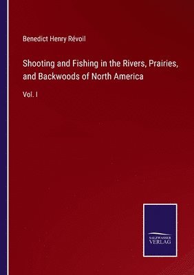 bokomslag Shooting and Fishing in the Rivers, Prairies, and Backwoods of North America