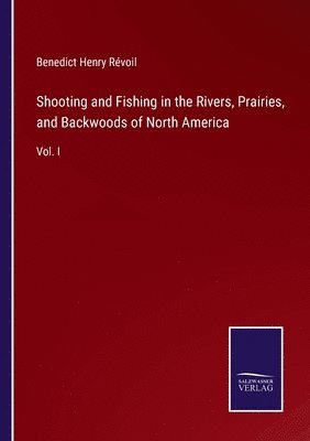 Shooting and Fishing in the Rivers, Prairies, and Backwoods of North America